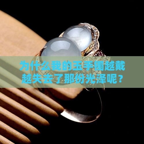 戴玉手镯为什么越戴越不亮