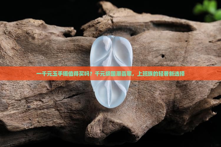 一千元玉手镯值得买吗