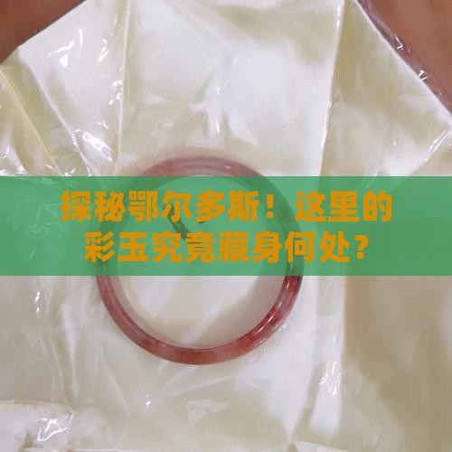 鄂尔多斯彩玉具体分布在什么地方