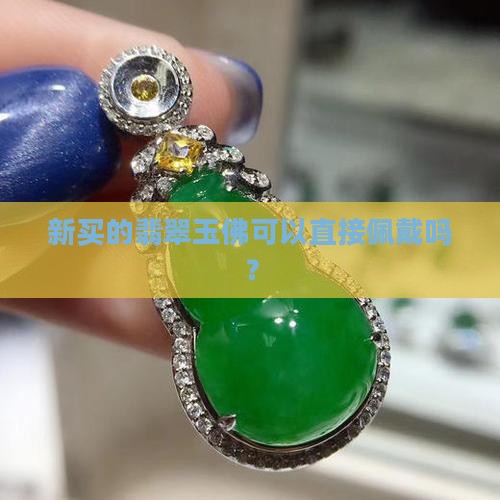 新买的玉佛可以直接戴吗