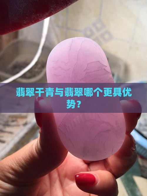 翡翠干青和翡翠哪个好