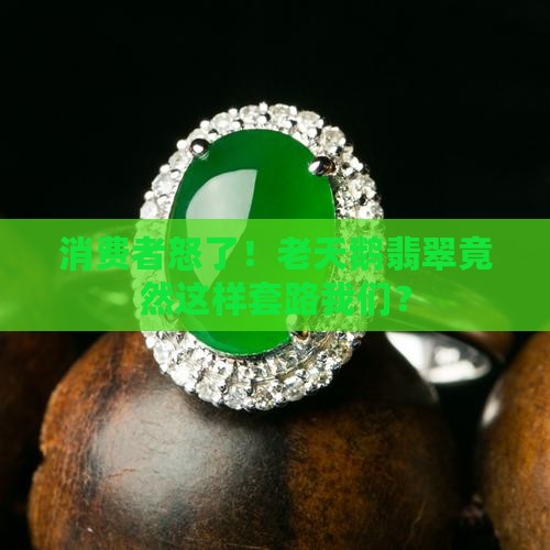 老天鹅翡翠欺骗消费者