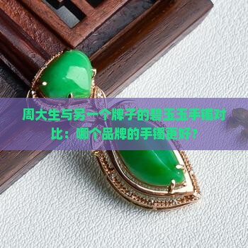 周大生碧玉尊两个牌子玉手镯哪个好