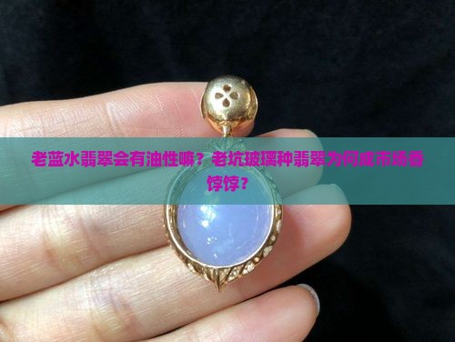 老蓝水翡翠会有油性嘛