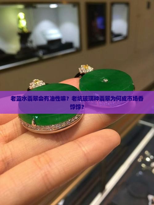 老蓝水翡翠会有油性嘛
