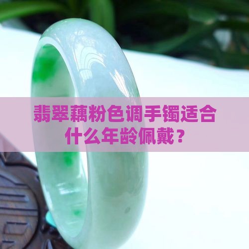 藕粉色和绿色半山水手镯适合多大年龄带