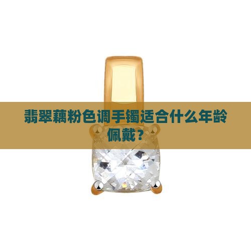 藕粉色和绿色半山水手镯适合多大年龄带