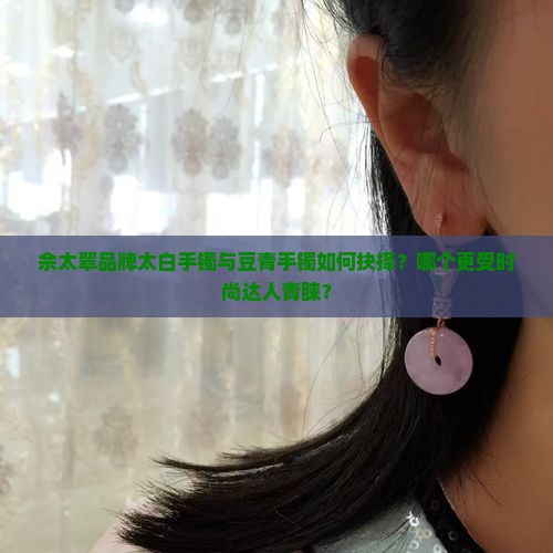 佘太翠的太白的手镯和豆青手镯哪个好