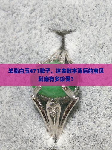 羊脂白玉471牌子值钱吗