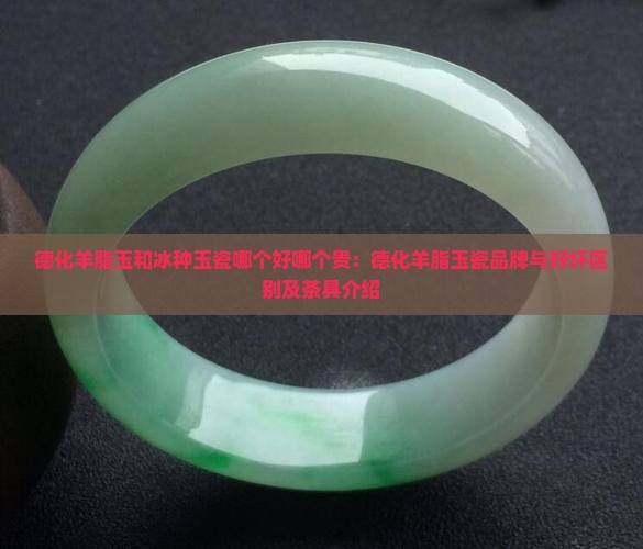 德化羊脂玉和冰种玉瓷哪个好哪个贵