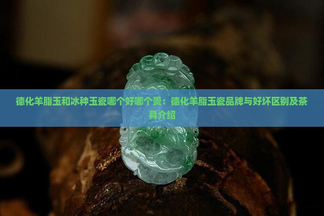 德化羊脂玉和冰种玉瓷哪个好哪个贵