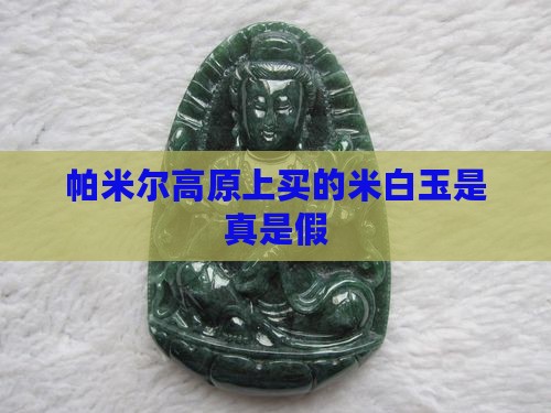 帕米尔高原上买的米白玉是真的吗