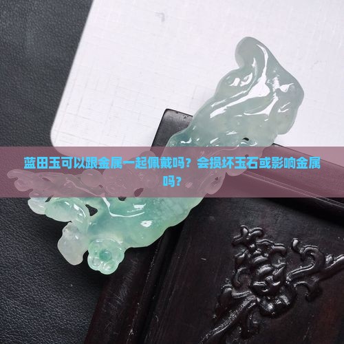 蓝田玉可以跟金属一起戴吗