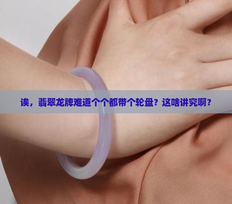 翡翠龙牌都有一个轮盘吗