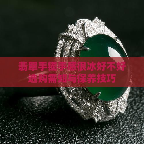 翡翠手镯手感很冰好不好 翡翠手镯手感很冰好不好