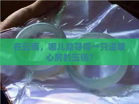 云南哪能买到好玉镯 云南哪能买到好玉镯