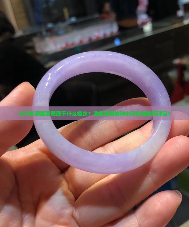 大马坎满紫翡翠属于什么档次