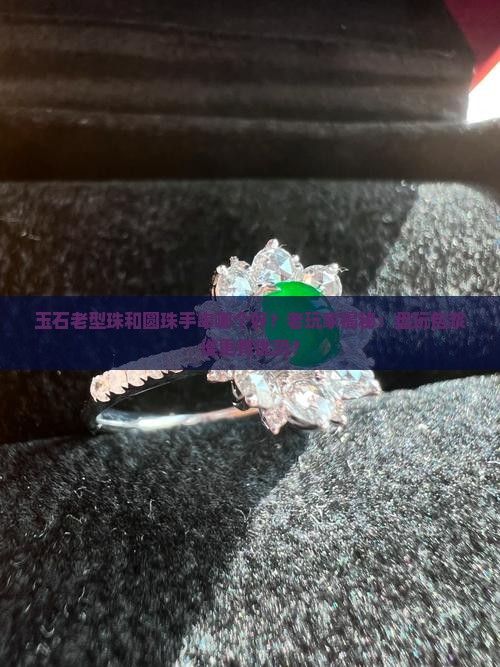 玉石老型珠和圆珠手串哪个好
