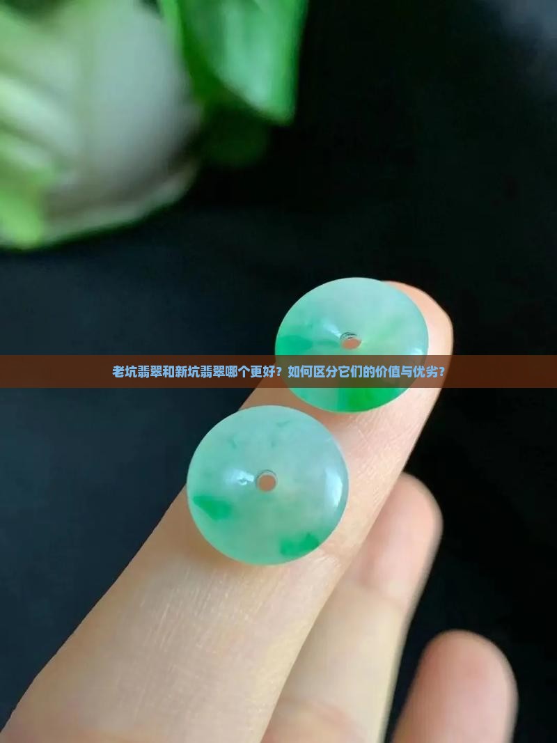 老坑翡翠新坑翡翠哪个好 老坑翡翠新坑翡翠哪个好