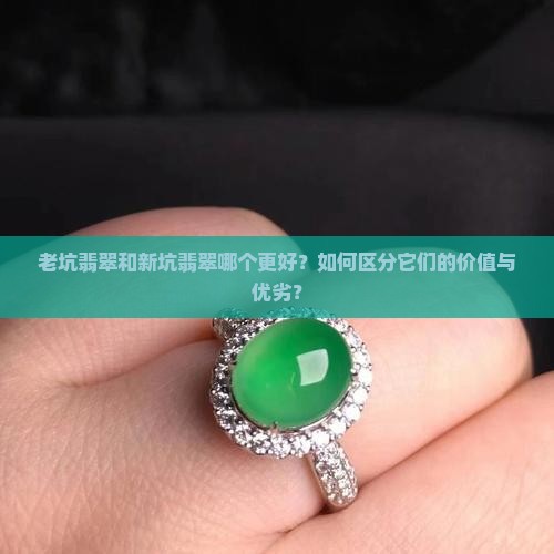 老坑翡翠新坑翡翠哪个好 老坑翡翠新坑翡翠哪个好