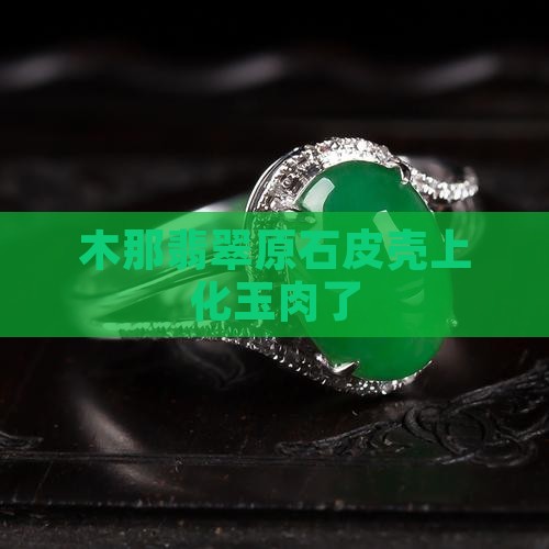 木那翡翠皮壳上化玉肉了