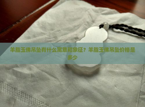 羊脂玉佛吊坠有什么寓意