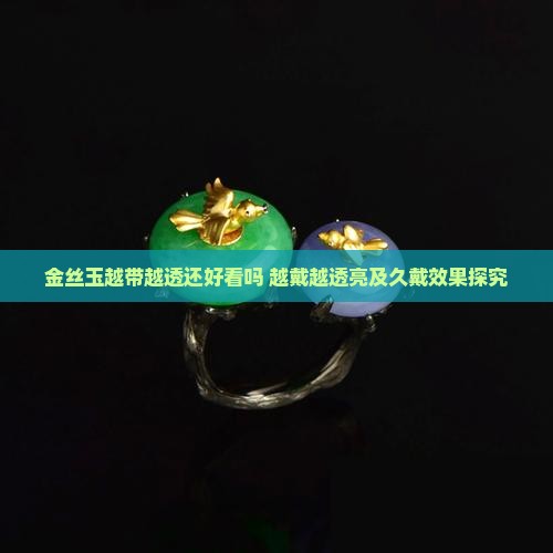 金丝玉越带越透还好看吗