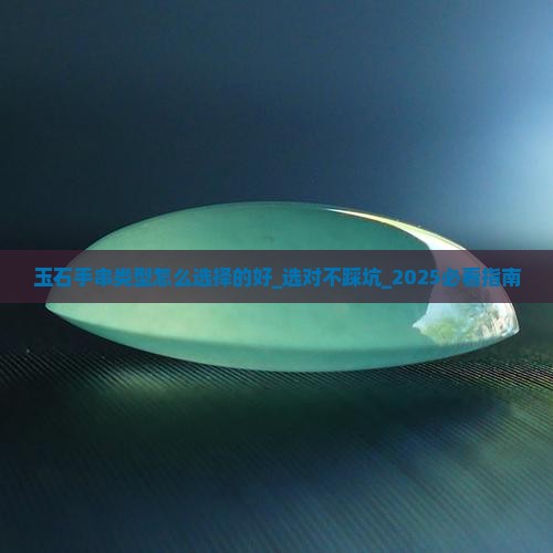 玉石手串类型怎么选择的好 玉石手串类型怎么选择的好