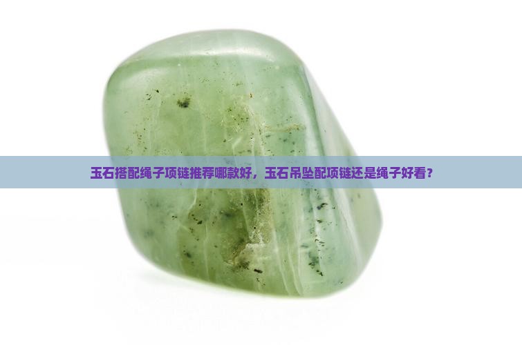 玉石搭配绳子项链推荐哪款好 玉石搭配绳子项链推荐哪款好