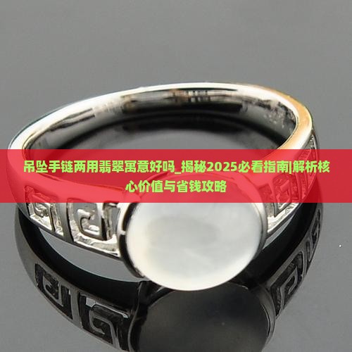 吊坠手链两用翡翠寓意好吗 吊坠手链两用翡翠寓意好吗