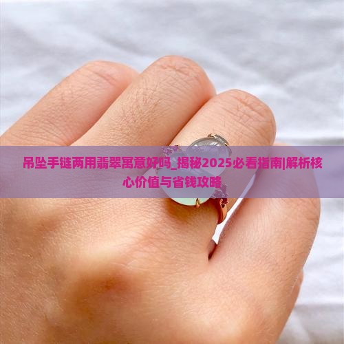 吊坠手链两用翡翠寓意好吗 吊坠手链两用翡翠寓意好吗