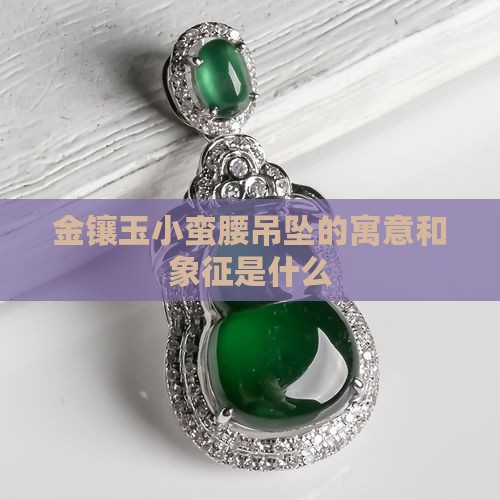 金镶玉小蛮腰吊坠的寓意 金镶玉小蛮腰吊坠的寓意