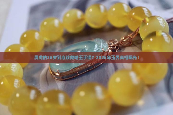 属虎的36适合戴什么样的玉手镯