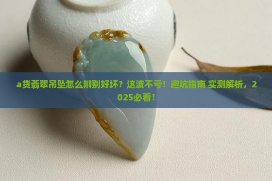 a货翡翠吊坠怎么辨别好坏 a货翡翠吊坠怎么辨别好坏