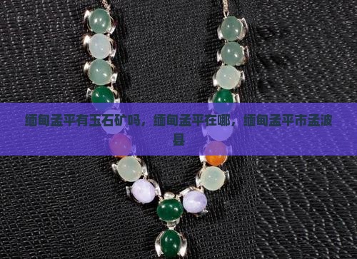 缅甸孟平有玉石矿吗