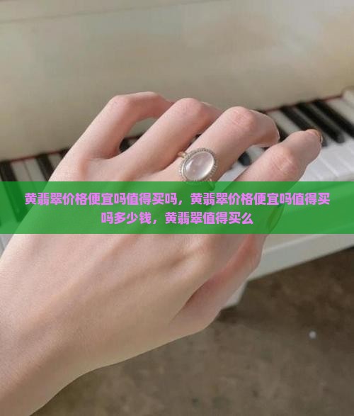 黄翡翠价格便宜吗值得买吗