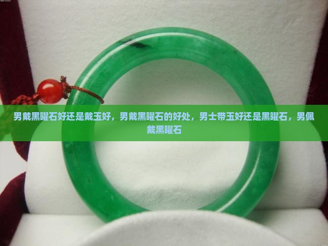 男戴黑曜石好还是戴玉好
