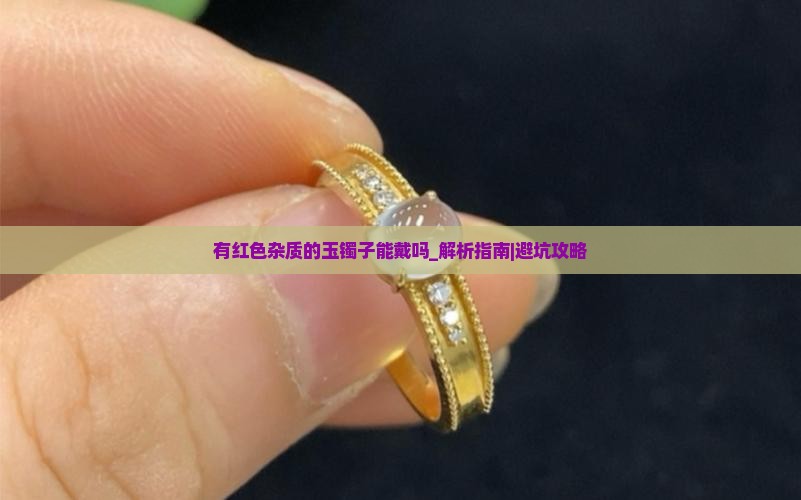 有红色杂质的玉镯子能戴吗