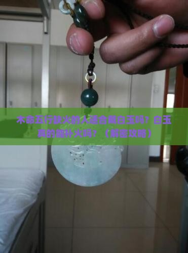 木命五行缺火的人适合戴白玉吗