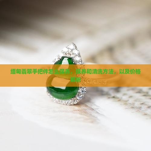 缅甸翡翠手把件怎么保养