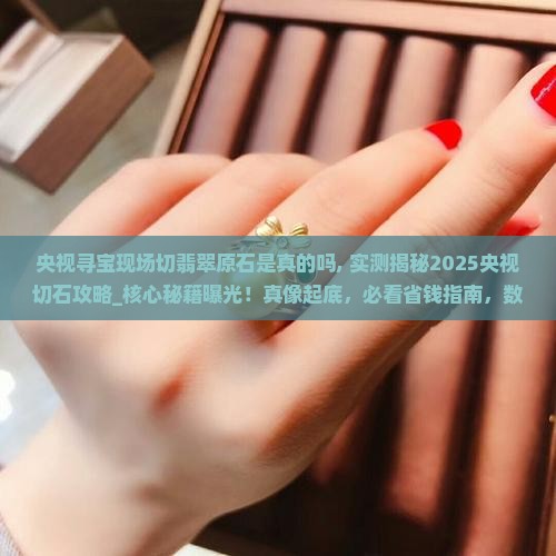 央视寻宝现场切翡翠原石是真的吗