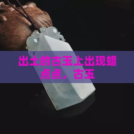 出土的古玉上出现蜡点点