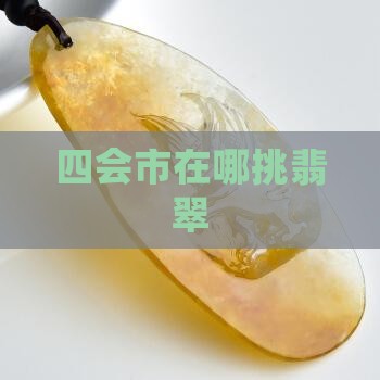 四会市在哪挑翡翠