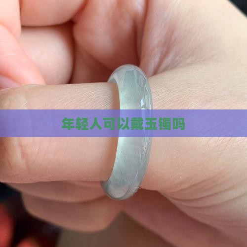 年轻人可以戴玉镯吗