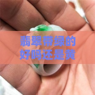 翡翠带绿的好吗还是黄的