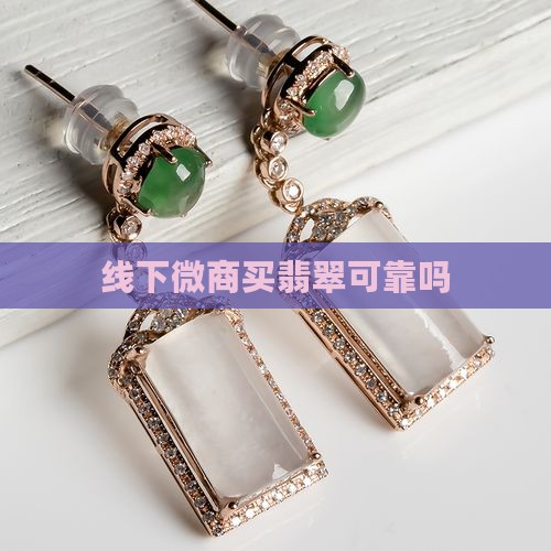 线下微商买翡翠可靠吗 线下微商买翡翠可靠吗