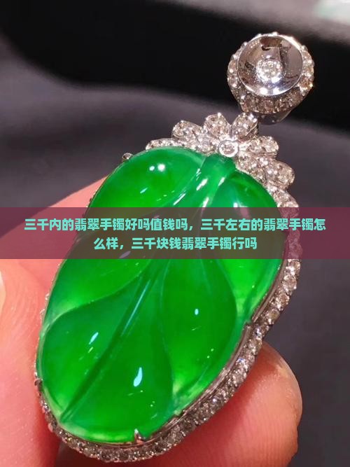 三千内的翡翠手镯好吗值钱吗
