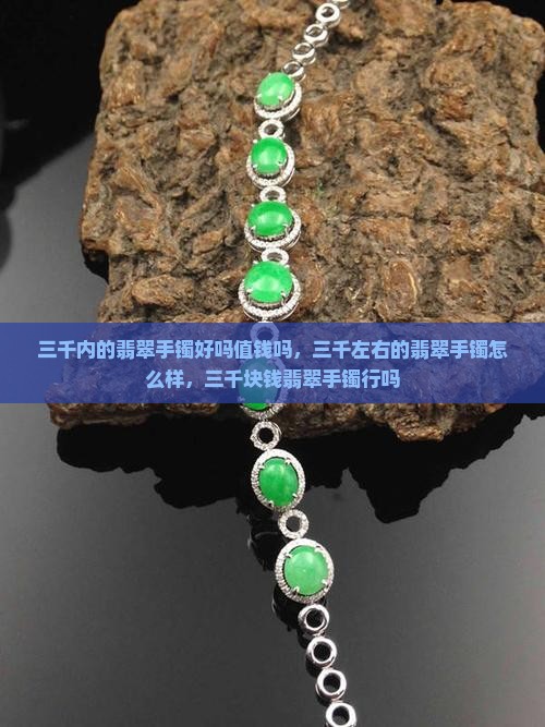 三千内的翡翠手镯好吗值钱吗
