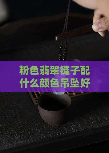 粉色翡翠链子配啥颜色吊坠好看
