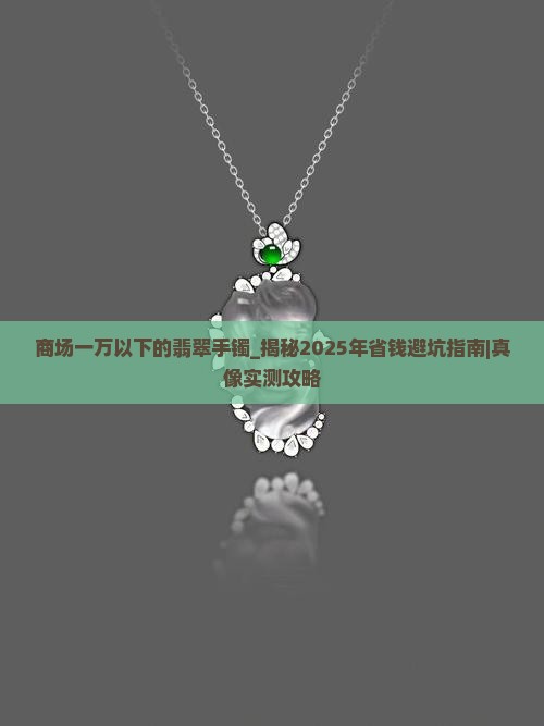 商场一万以下的翡翠手镯 商场一万以下的翡翠手镯